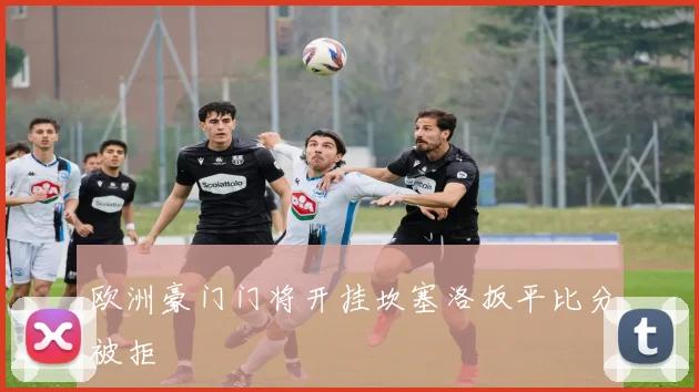 欧洲豪门门将开挂坎塞洛扳平比分被拒