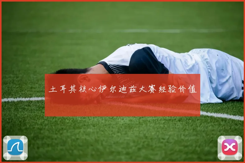 土耳其核心伊尔迪兹大赛经验价值