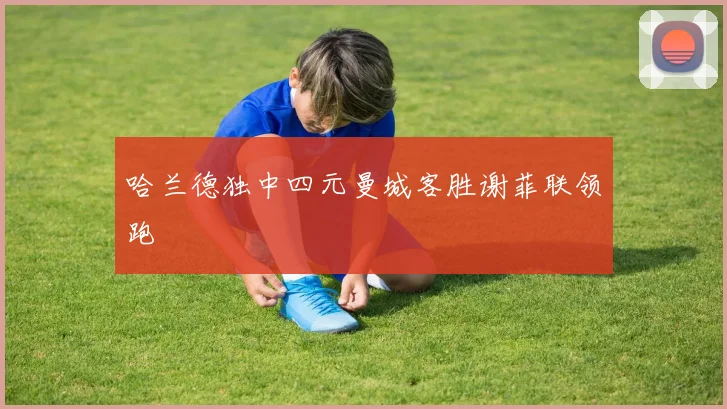 哈兰德独中四元曼城客胜谢菲联领跑