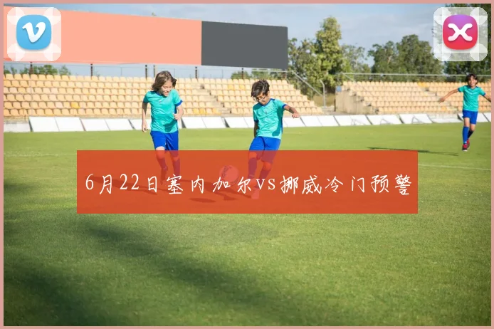 6月22日塞内加尔vs挪威冷门预警