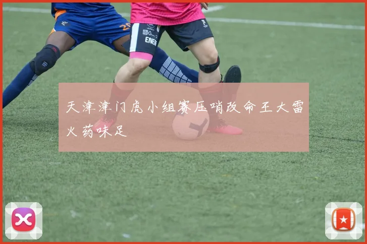 天津津门虎小组赛压哨改命王大雷火药味足