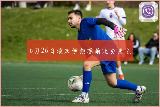 6月26日埃及伊朗赛前比分看点