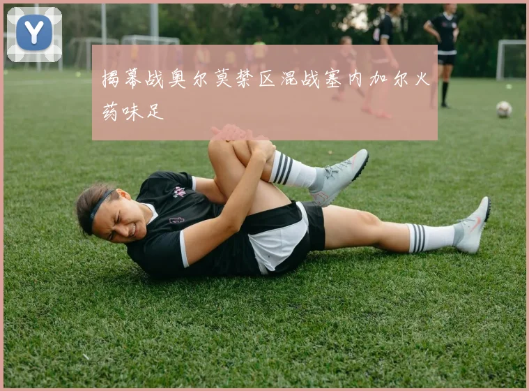 揭幕战奥尔莫禁区混战塞内加尔火药味足