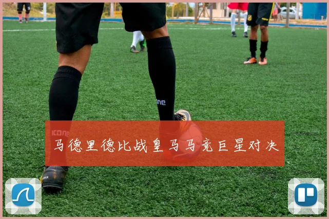 马德里德比战皇马马竞巨星对决