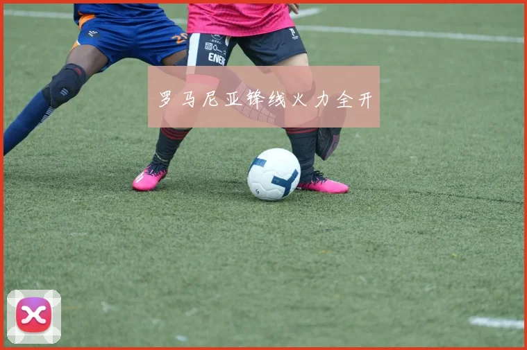 罗马尼亚锋线火力全开