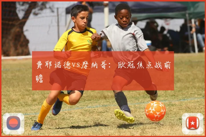 费耶诺德vs摩纳哥：欧冠焦点战前瞻