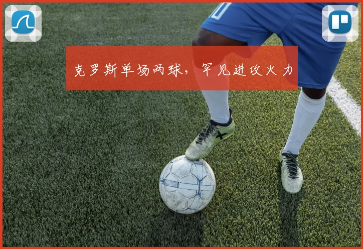 克罗斯单场两球，罕见进攻火力