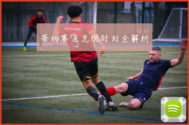 蒂姆赛点兑现时刻全解析