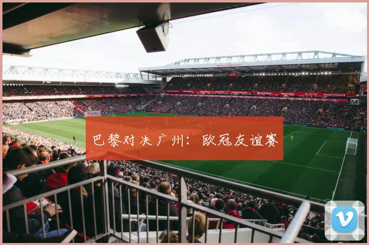 巴黎对决广州：欧冠友谊赛