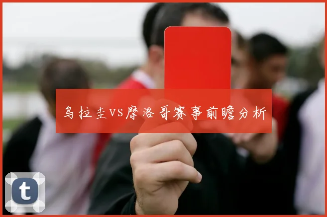 乌拉圭vs摩洛哥赛事前瞻分析