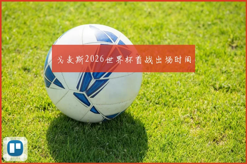 戈麦斯2026世界杯首战出场时间