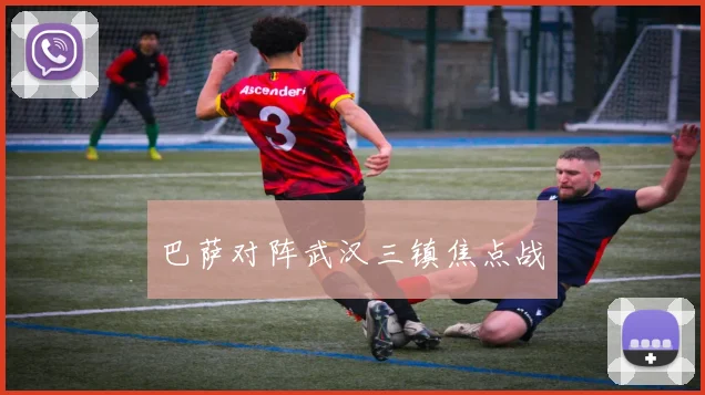 巴萨对阵武汉三镇焦点战