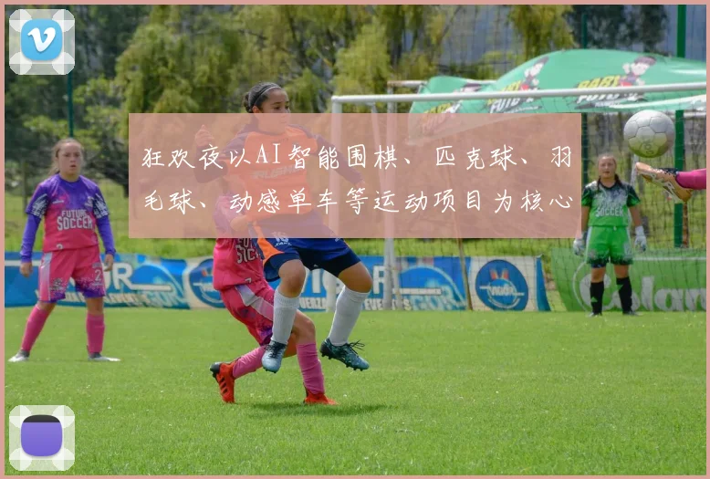 狂欢夜以AI智能围棋、匹克球、羽毛球、动感单车等运动项目为核心