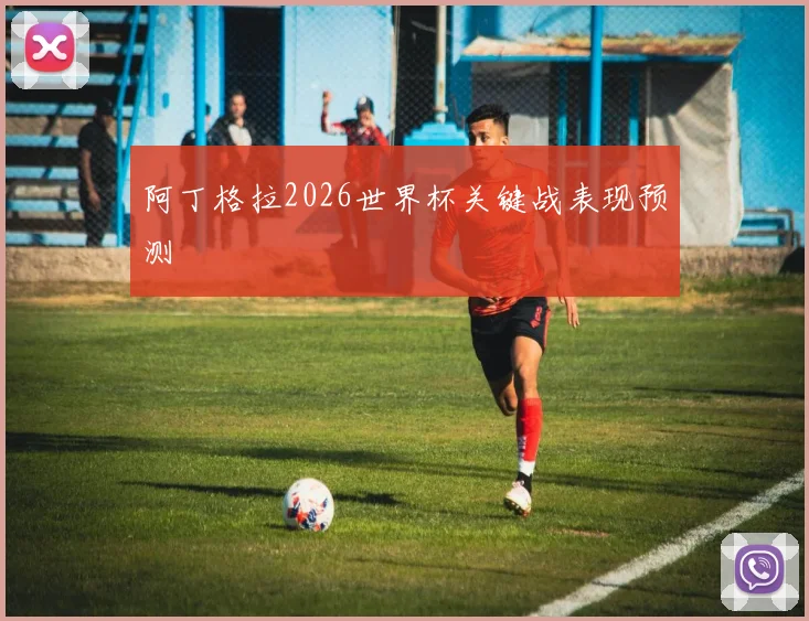 阿丁格拉2026世界杯关键战表现预测
