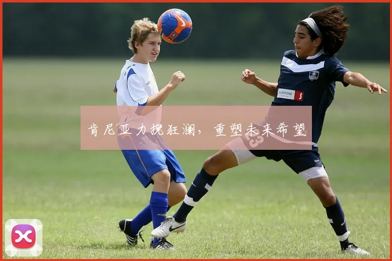 肯尼亚力挽狂澜，重塑未来希望