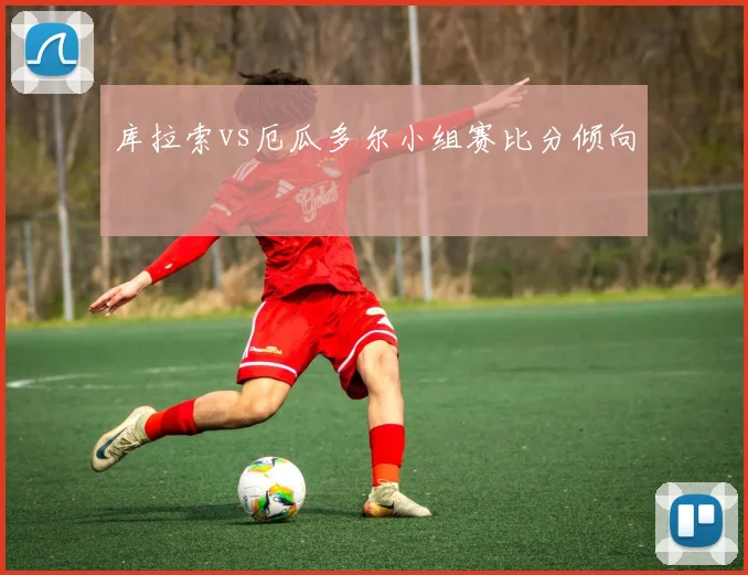库拉索vs厄瓜多尔小组赛比分倾向