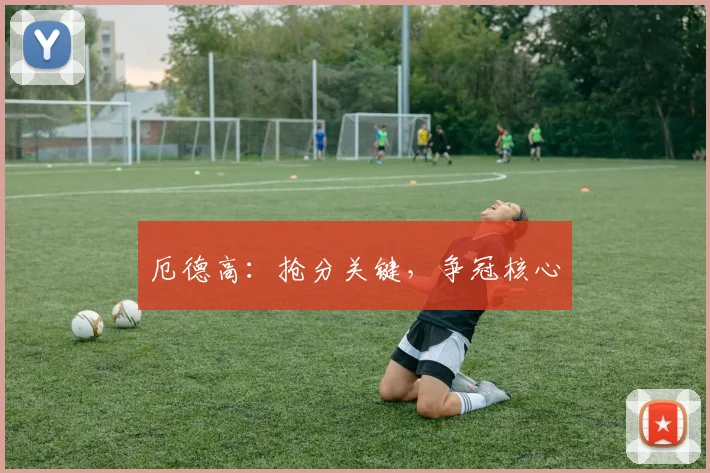 厄德高：抢分关键，争冠核心