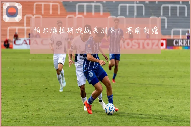 帕尔梅拉斯迎战美洲队：赛前前瞻