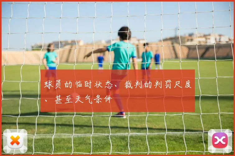 球员的临时状态、裁判的判罚尺度、甚至天气条件