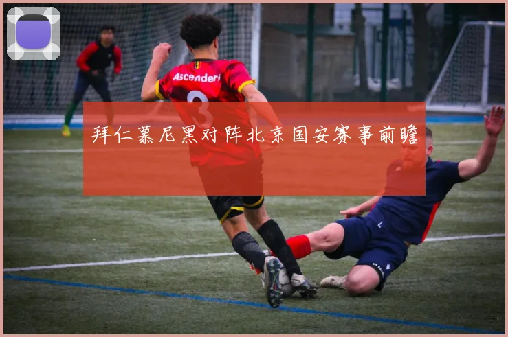 拜仁慕尼黑对阵北京国安赛事前瞻