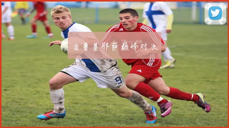 吉鲁基耶萨巅峰对决