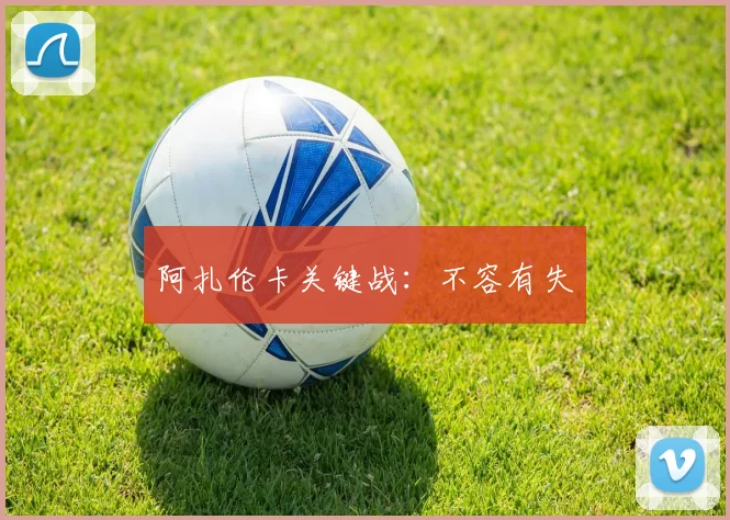 阿扎伦卡关键战：不容有失