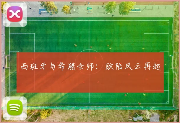 西班牙与希腊会师：欧陆风云再起