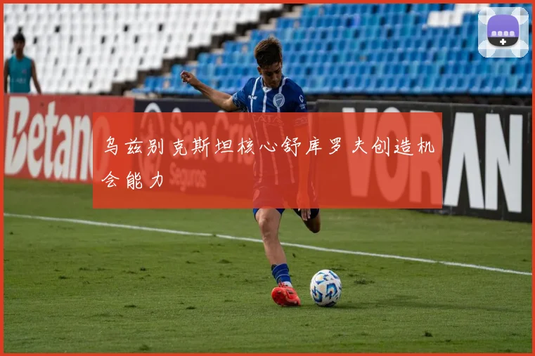 乌兹别克斯坦核心舒库罗夫创造机会能力