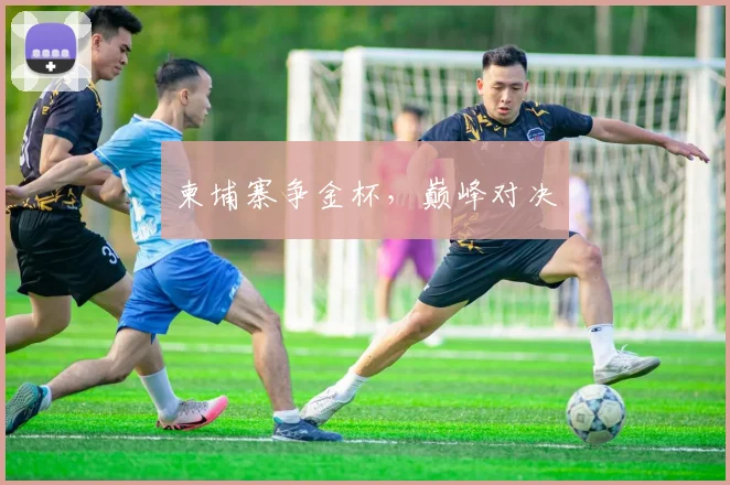 柬埔寨争金杯，巅峰对决