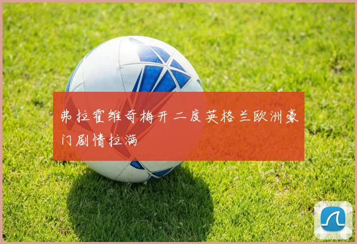 弗拉霍维奇梅开二度英格兰欧洲豪门剧情拉满