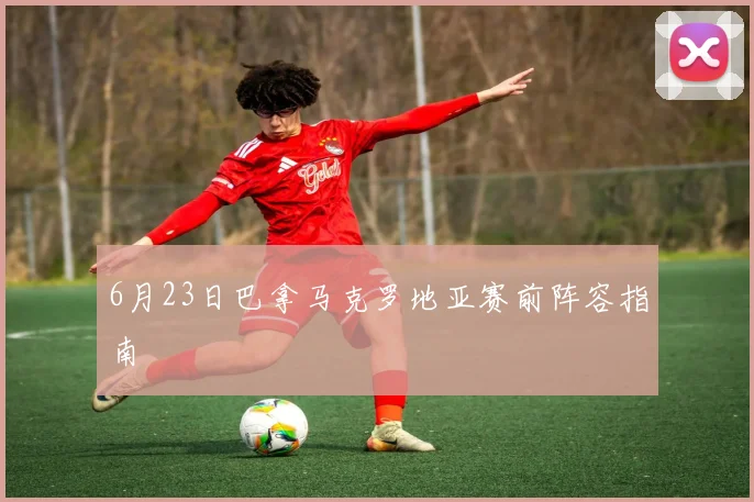 6月23日巴拿马克罗地亚赛前阵容指南