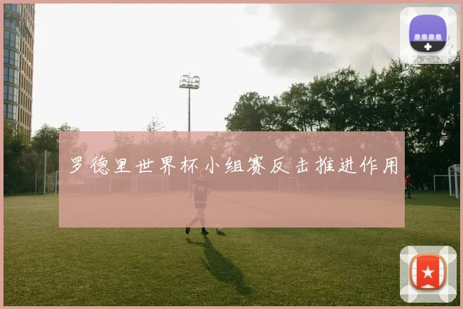 罗德里世界杯小组赛反击推进作用
