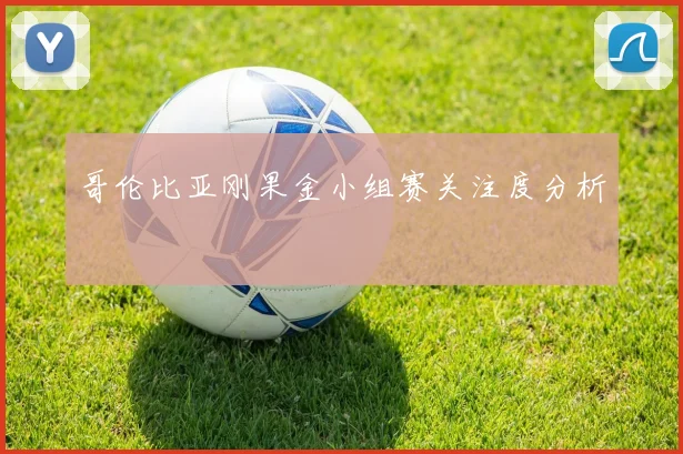 哥伦比亚刚果金小组赛关注度分析