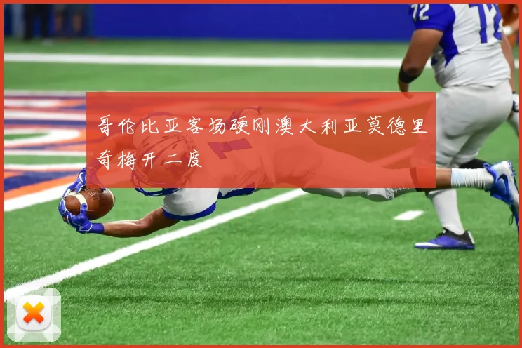 哥伦比亚客场硬刚澳大利亚莫德里奇梅开二度