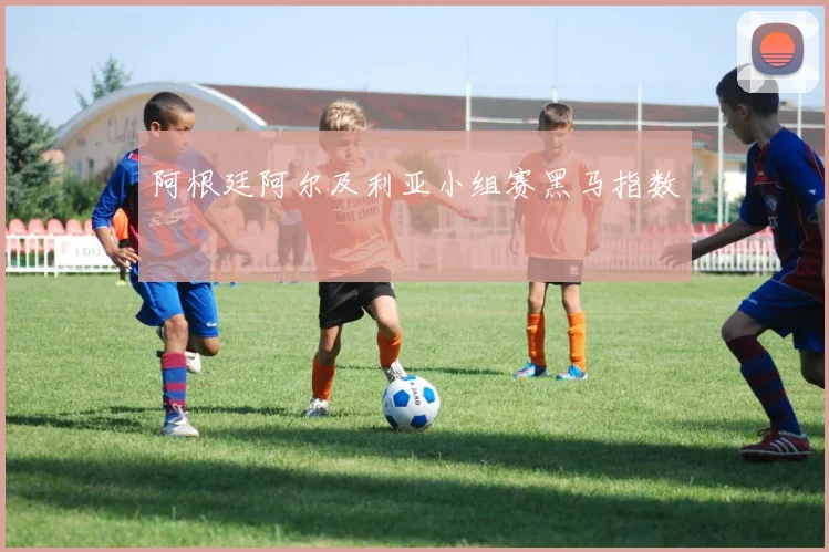 阿根廷阿尔及利亚小组赛黑马指数