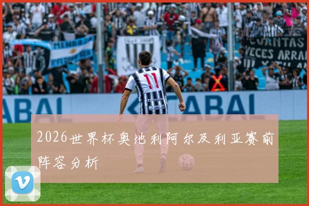 2026世界杯奥地利阿尔及利亚赛前阵容分析