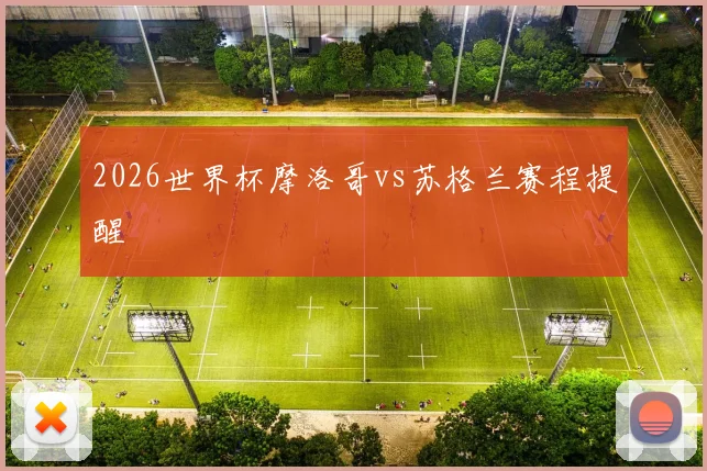 2026世界杯摩洛哥vs苏格兰赛程提醒