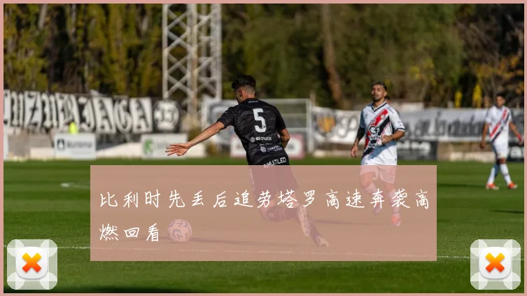 比利时先丢后追劳塔罗高速奔袭高燃回看