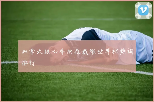 加拿大核心乔纳森戴维世界杯热词排行