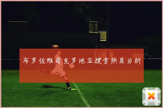 布罗佐维奇克罗地亚搜索热度分析