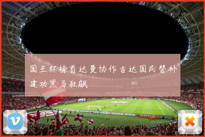 国王杯榜首达曼协作吉达国民替补建功黑马狂飙