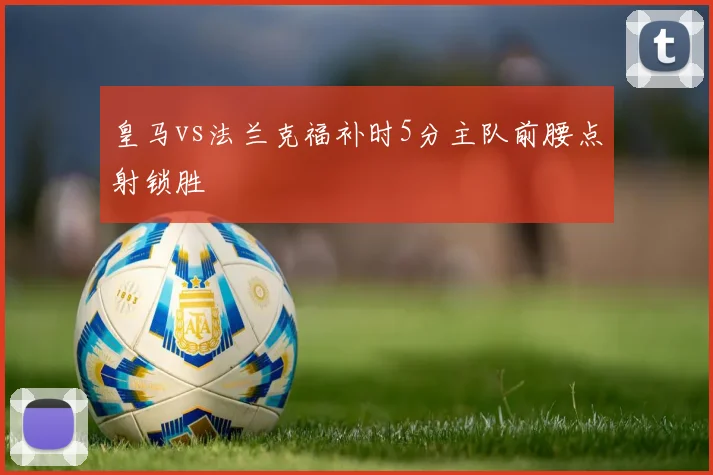 皇马vs法兰克福补时5分主队前腰点射锁胜