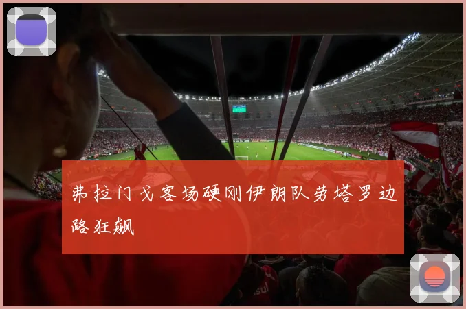 弗拉门戈客场硬刚伊朗队劳塔罗边路狂飙