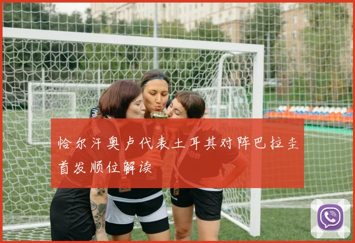 恰尔汗奥卢代表土耳其对阵巴拉圭首发顺位解读