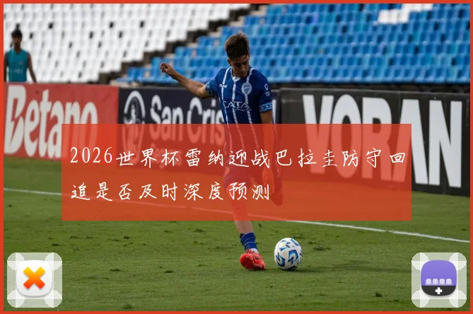 2026世界杯雷纳迎战巴拉圭防守回追是否及时深度预测