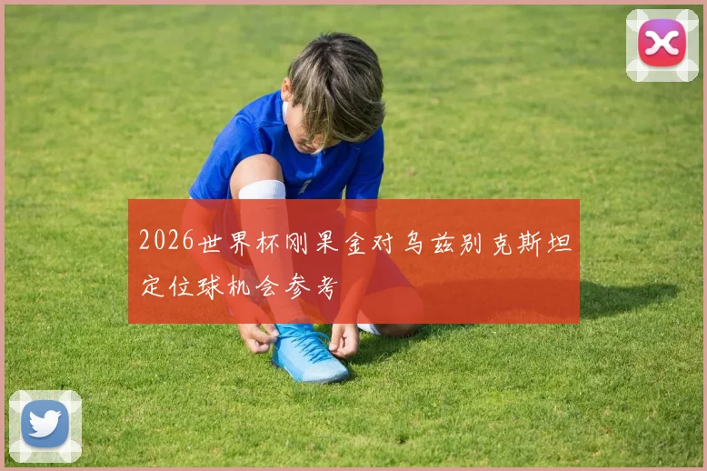 2026世界杯刚果金对乌兹别克斯坦定位球机会参考