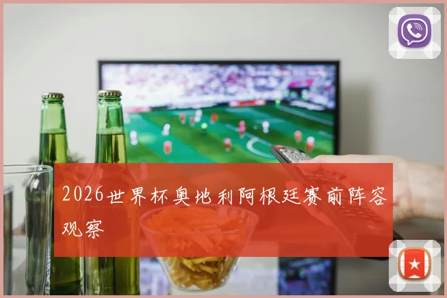 2026世界杯奥地利阿根廷赛前阵容观察
