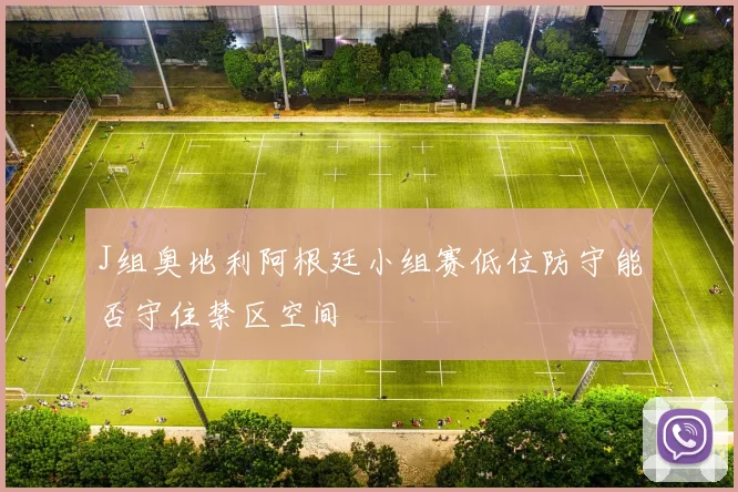 J组奥地利阿根廷小组赛低位防守能否守住禁区空间
