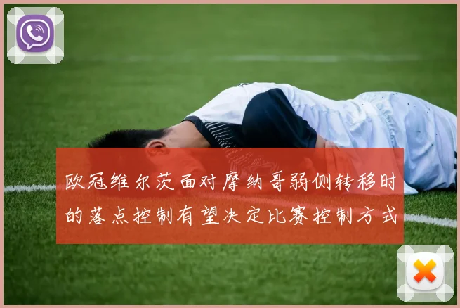 欧冠维尔茨面对摩纳哥弱侧转移时的落点控制有望决定比赛控制方式