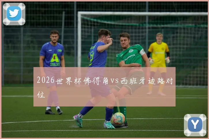 2026世界杯佛得角vs西班牙边路对位